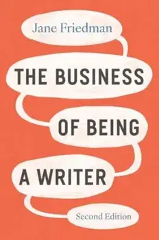 The Business of Being a Writer, Second Edition. Second Edition, Paperback/Jane Friedman