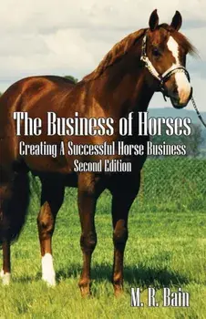 The Business of Horses: Creating a Successful Horse Business Second Edition, Paperback/M. R. Bain