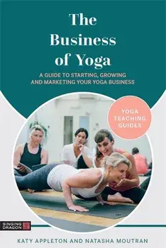 The Business of Yoga. A Guide to Starting, Growing and Marketing Your Yoga Business, Paperback/Natasha Moutran
