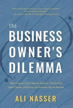 The Business Owner's Dilemma: Take Control of the Mental Chatter, Clarify Your Ideal Future, and Enjoy the Success You've Earned, Hardcover/Ali Nasser