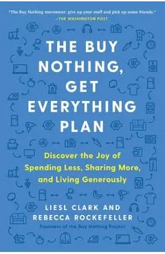 The Buy Nothing, Get Everything Plan: Discover the Joy of Spending Less, Sharing More, and Living Generously - Liesl Clark