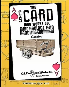 The C.S. Card Iron Works Co. Mine Haulage and Handling Equipment Catalog, Paperback/C. S. Card Iron Works Co