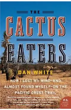 The Cactus Eaters: How I Lost My Mind--And Almost Found Myself--On the Pacific Crest Trail - Dan White