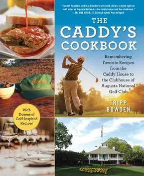 The Caddy's Cookbook: Remembering Favorite Recipes from the Caddy House to the Clubhouse of Augusta National Golf Club, Hardcover/Tripp Bowden