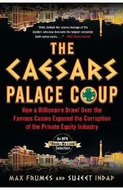 The Caesars Palace Coup: How a Billionaire Brawl Over the Famous Casino Exposed the Power and Greed of Wall Street - Sujeet Indap