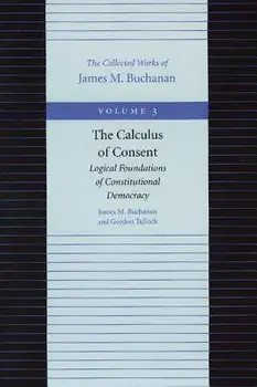 The Calculus of Consent: Logical Foundations of Constitutional Democracy, Paperback/James M. Buchanan