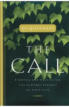 The Call: Finding and Fulfilling the Central Purpose of Your Life - Os Guinness