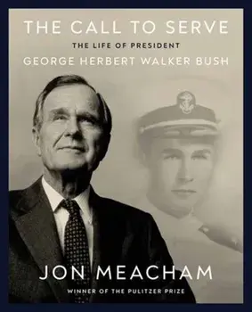 The Call to Serve. The Life of President George Herbert Walker Bush: A Visual Biography, Hardback/Jon Meacham