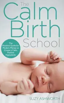The Calm Birth Method: Your Complete Guide to a Positive Hypnobirthing Experience, Paperback/Suzy Ashworth