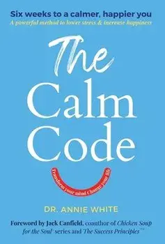 The Calm Code: Transform Your Mind, Change Your Life, Hardcover/Annie White