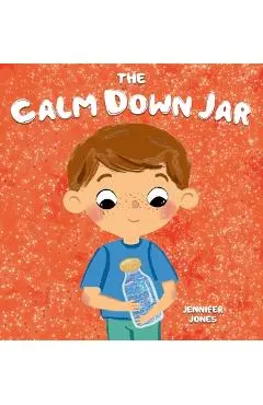 The Calm Down Jar: A Social Emotional, Rhyming, Early Reader Kid's Book to Help Calm Anger and Anxiety - Jennifer Jones