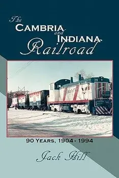 The Cambria and Indiana Railroad: 90 Years, 1904 - 1994, Paperback/Jack Hill