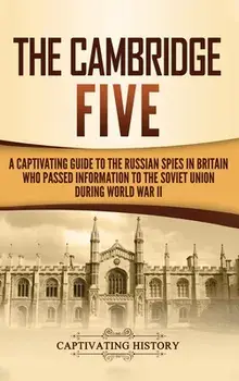 The Cambridge Five: A Captivating Guide to the Russian Spies in Britain Who Passed Information to the Soviet Union During World War II, Hardcover/Captivating History