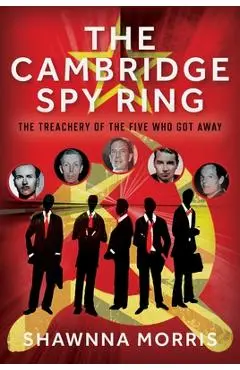 The Cambridge Spy Ring: The Treachery of the Five Who Got Away - Shawnna Morris