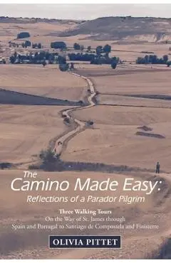 The Camino Made Easy: Reflections of a Parador Pilgrim: Three Walking Tours on the Way of St. James Through Spain and Portugal to Santiago D - Olivia Pittet