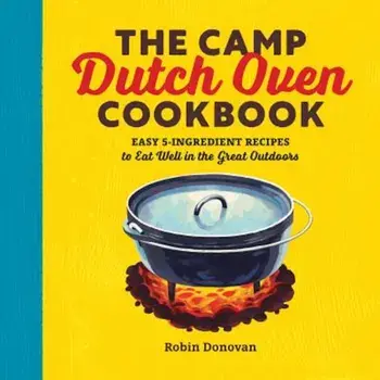 The Camp Dutch Oven Cookbook: Easy 5-Ingredient Recipes to Eat Well in the Great Outdoors, Paperback/Robin Donovan