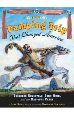 The Camping Trip That Changed America: Theodore Roosevelt, John Muir, and Our National Parks - Barb Rosenstock