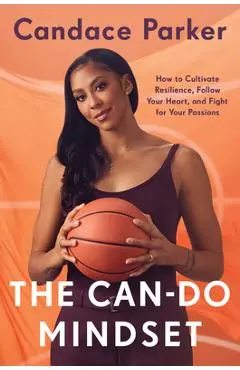 The Can-Do Mindset: How to Cultivate Resilience, Follow Your Heart, and Fight for Your Passions - Candace Parker