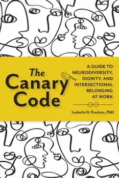 The Canary Code. A Guide to Neurodiversity, Dignity, and Intersectional Belonging at Work, Hardback/Ludmila Praslova