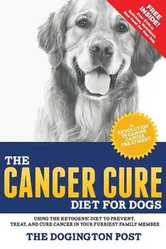 The Cancer Cure Diet for Dogs: Using the Ketogenic Diet to Prevent, Treat, and Cure Cancer in Your Furriest Family Member, Paperback/The Dogington Post