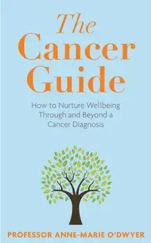 The Cancer Guide. How to Nurture Wellbeing Through and Beyond a Cancer Diagnosis, Paperback/Anne-Marie ODwyer