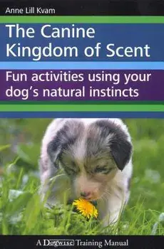 The Canine Kingdom of Scent: Fun Activities Using Your Dog's Natural Instincts, Paperback/Anne Lill Kvam