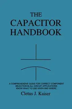 The Capacitor Handbook: A Comprehensive Guide for Correct Component Selection in All Circuit Applications. Know What to Use When and Where., Paperback/Cletus J. Kaiser