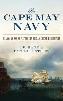 The Cape May Navy: Delaware Bay Privateers in the American Revolution, Hardcover/J. P. Hand