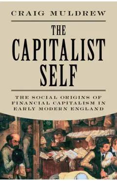 The Capitalist Self: The Social Origins of Financial Capitalism in Early Modern England - Craig Muldrew