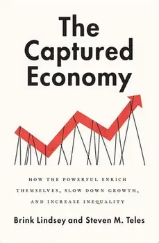 The Captured Economy: How the Powerful Enrich Themselves, Slow Down Growth, and Increase Inequality, Paperback/Brink Lindsey