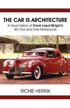 The Car Is Architecture - A Visual History of Frank Lloyd Wright's 85 Cars and One Motorcycle - Richie Herink