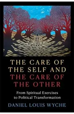 The Care of the Self and the Care of the Other: From Spiritual Exercises to Political Transformation - Daniel Louis Wyche