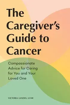 The Caregiver's Guide to Cancer: Compassionate Advice for Caring for You and Your Loved One, Paperback/Victoria Landes