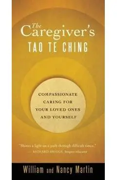 The Caregiver's Tao Te Ching: Compassionate Caring for Your Loved Ones and Yourself - William Martin