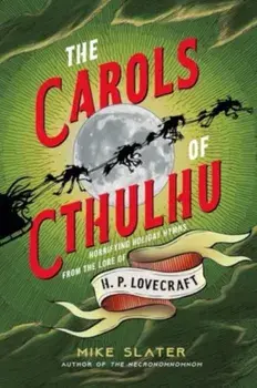 The Carols of Cthulhu. Horrifying Holiday Hymns from the Lore of H. P. Lovecraft, Hardback/Mike Slater
