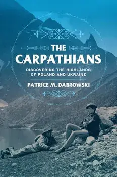 The Carpathians: Discovering the Highlands of Poland and Ukraine, Hardcover/Patrice M. Dabrowski