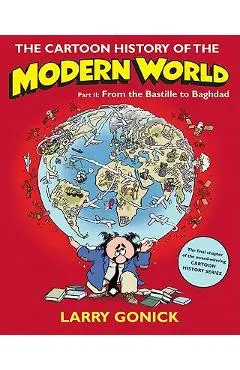 The Cartoon History of the Modern World, Part II: From the Bastille to Baghdad - Larry Gonick