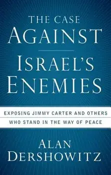The Case Against Israel's Enemies: Exposing Jimmy Carter and Others Who Stand in the Way of Peace, Paperback/Alan Dershowitz