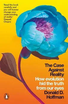 The Case Against Reality: How Evolution Hid the Truth from Our Eyes/Donald D. Hoffman