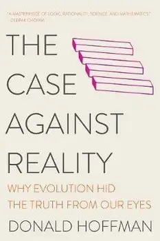 The Case Against Reality: Why Evolution Hid the Truth from Our Eyes, Paperback/Donald Hoffman