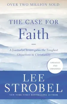 The Case for Faith: A Journalist Investigates the Toughest Objections to Christianity, Paperback/Lee Strobel