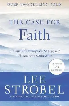 The Case for Faith: A Journalist Investigates the Toughest Objections to Christianity - Lee Strobel