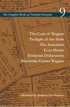 The Case of Wagner / Twilight of the Idols / The Antichrist / Ecce Homo / Dionysus Dithyrambs / Nietzsche Contra Wagner: Volume 9 - Friedrich Wilhelm Nietzsche