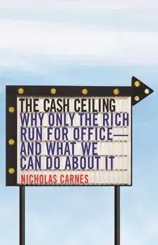 The Cash Ceiling: Why Only the Rich Run for Office--And What We Can Do about It, Paperback/Nicholas Carnes