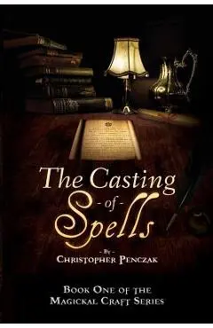 The Casting of Spells: Creating a Magickal Life Through the Words of True Will - Christopher J. Penczak