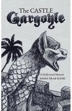 The Castle Gargoyle: A Hollyweird Memoir - Dana Grae Kane