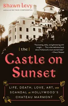 The Castle on Sunset: Life, Death, Love, Art, and Scandal at Hollywood's Chateau Marmont, Paperback/Shawn Levy