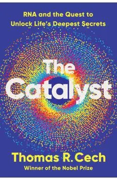 The Catalyst: RNA and the Quest to Unlock Life's Deepest Secrets - Thomas R. Cech