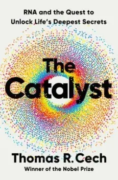 The Catalyst. RNA and the Quest to Unlock Life's Deepest Secrets, Hardback/Thomas R. Cech