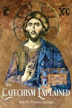 The Catechism Explained, Paperback/Francis Spirago